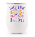 Stainless Steel Wine Tumbler - Nurse- First I Drink the Coffee